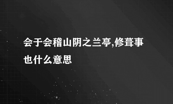 会于会稽山阴之兰亭,修葺事也什么意思