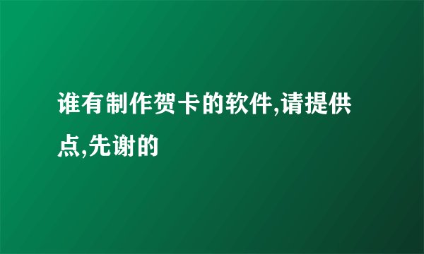 谁有制作贺卡的软件,请提供点,先谢的