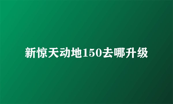 新惊天动地150去哪升级