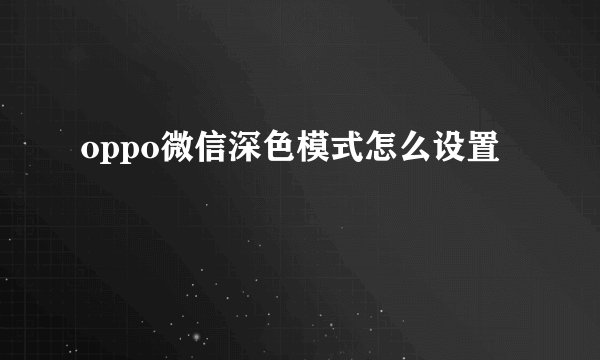 oppo微信深色模式怎么设置