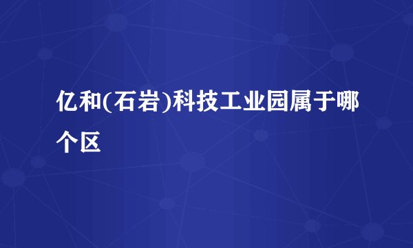 亿和(石岩)科技工业园属于哪个区