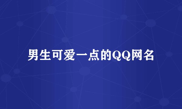 男生可爱一点的QQ网名