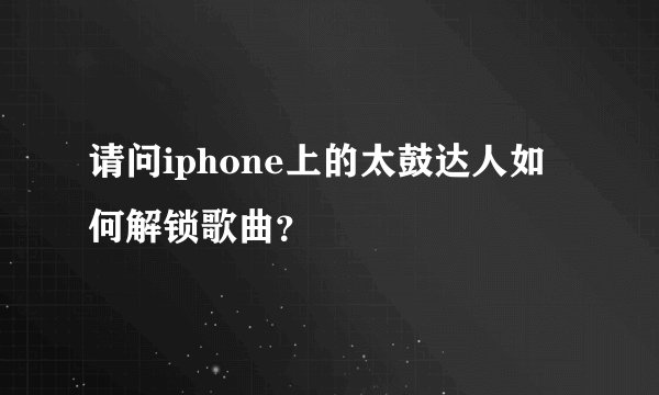请问iphone上的太鼓达人如何解锁歌曲？