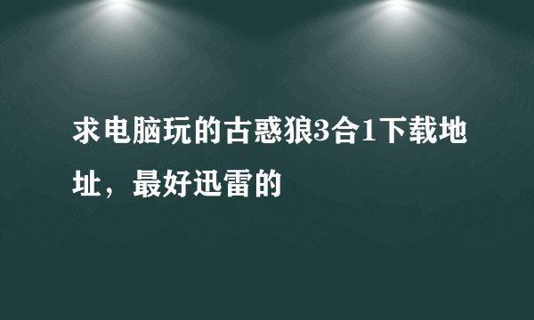 求电脑玩的古惑狼3合1下载地址，最好迅雷的