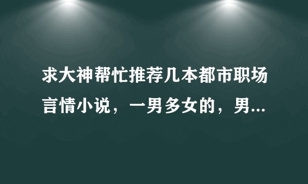 求大神帮忙推荐几本都市职场言情小说，一男多女的，男主角要很贫，类似《我的美女大小姐》的