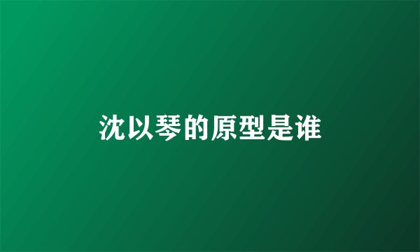 沈以琴的原型是谁