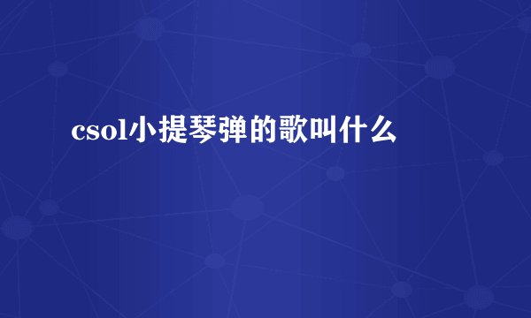 csol小提琴弹的歌叫什么