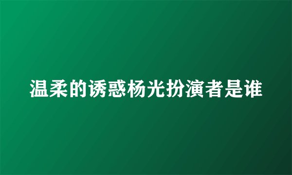 温柔的诱惑杨光扮演者是谁