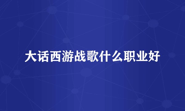 大话西游战歌什么职业好