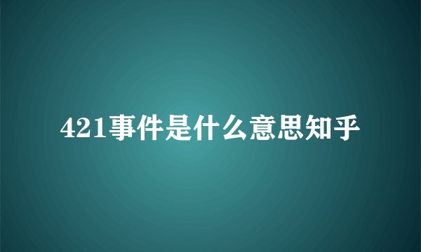 421事件是什么意思知乎