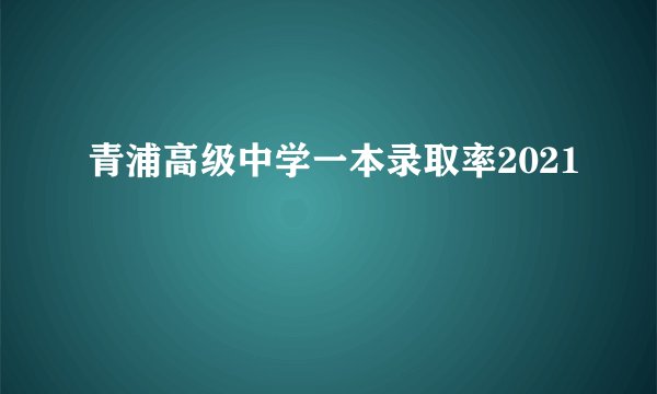 青浦高级中学一本录取率2021