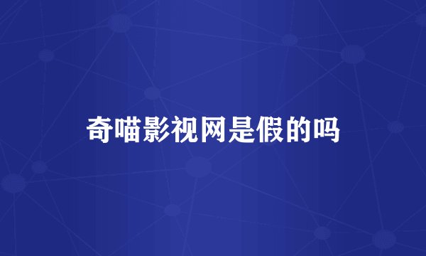 奇喵影视网是假的吗