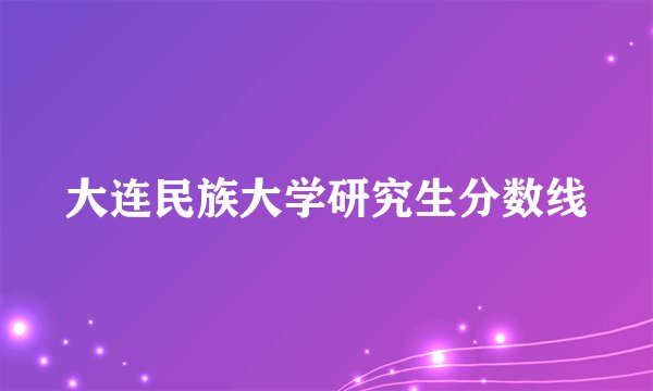 大连民族大学研究生分数线
