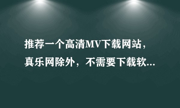 推荐一个高清MV下载网站，真乐网除外，不需要下载软件，并且速度快的