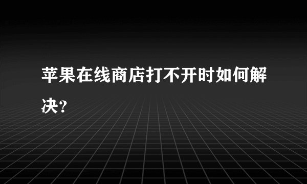 苹果在线商店打不开时如何解决？