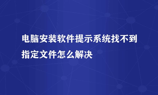 电脑安装软件提示系统找不到指定文件怎么解决