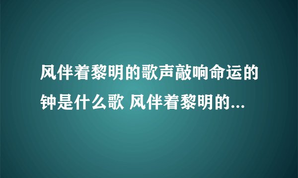 风伴着黎明的歌声敲响命运的钟是什么歌 风伴着黎明的歌声敲响命运的钟是哪首歌歌词