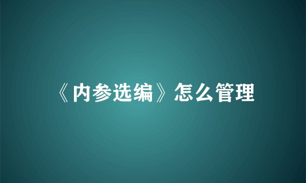 《内参选编》怎么管理