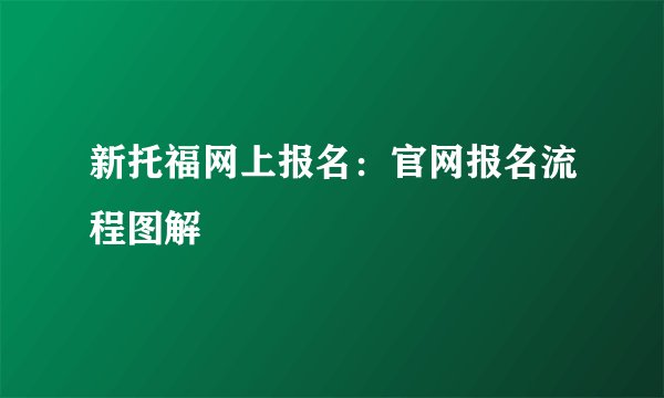 新托福网上报名：官网报名流程图解