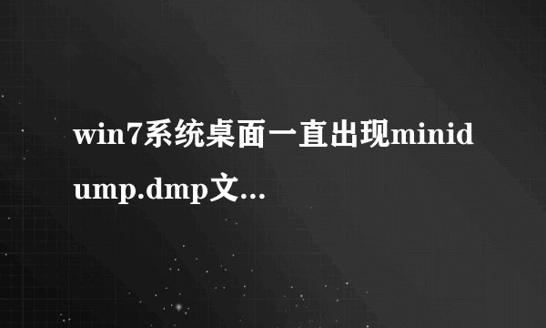 win7系统桌面一直出现minidump.dmp文件删除后又出现怎么回事？解决方法