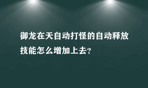 御龙在天自动打怪的自动释放技能怎么增加上去？