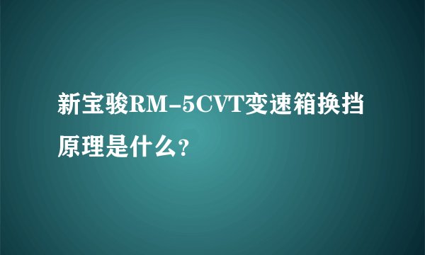新宝骏RM-5CVT变速箱换挡原理是什么？