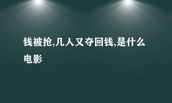 钱被抢,几人又夺回钱,是什么电影