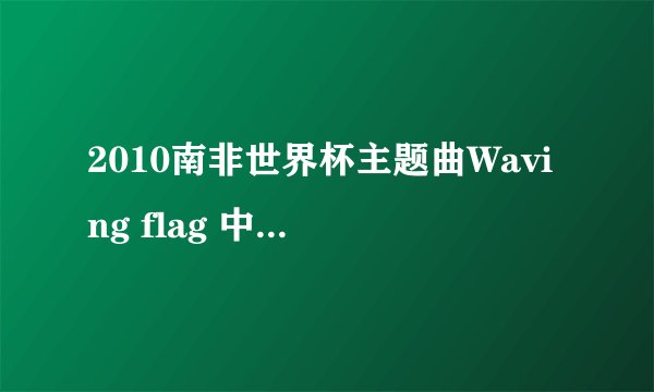 2010南非世界杯主题曲Waving flag 中文翻译歌词