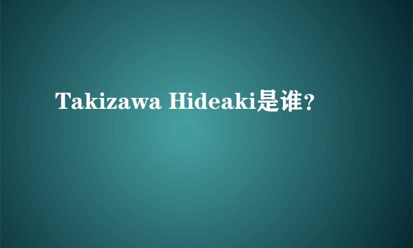 Takizawa Hideaki是谁？
