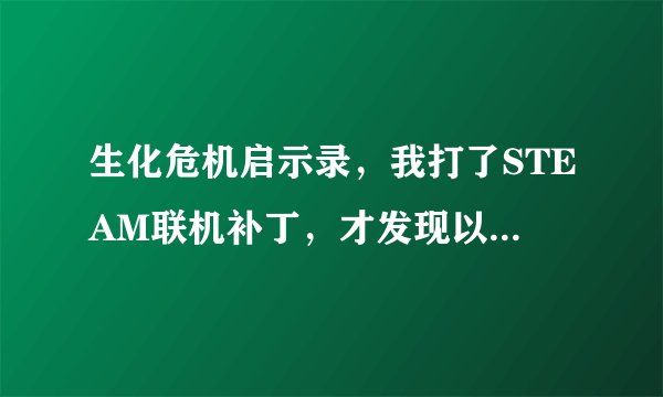 生化危机启示录，我打了STEAM联机补丁，才发现以前的存档不能用。如何用回以前的存档或者还原成没打补丁