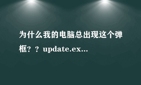 为什么我的电脑总出现这个弹框??update.exe已停止工作,什么意思啊?怎么解决啊??