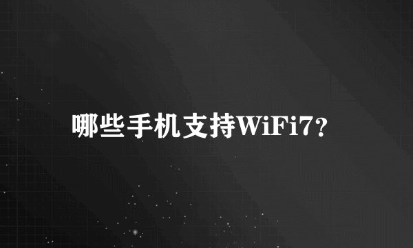 哪些手机支持WiFi7？