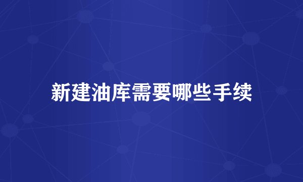 新建油库需要哪些手续