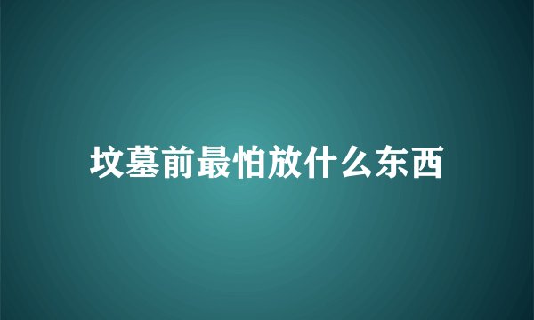 坟墓前最怕放什么东西