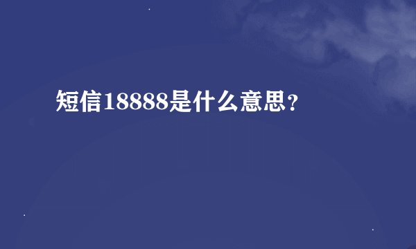 短信18888是什么意思？