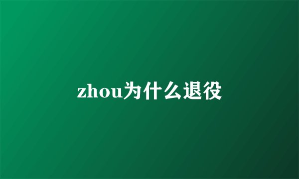 zhou为什么退役