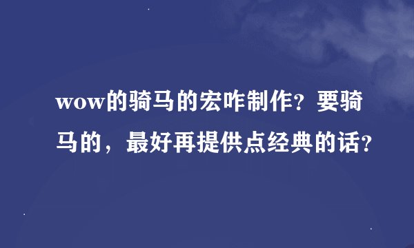 wow的骑马的宏咋制作？要骑马的，最好再提供点经典的话？