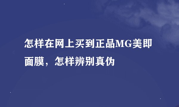 怎样在网上买到正品MG美即面膜，怎样辨别真伪