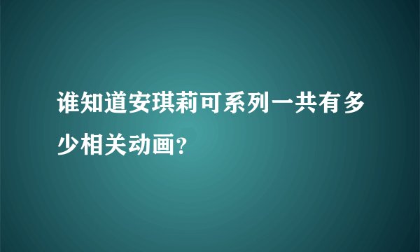 谁知道安琪莉可系列一共有多少相关动画？