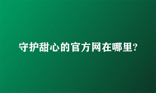 守护甜心的官方网在哪里?