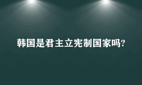 韩国是君主立宪制国家吗?