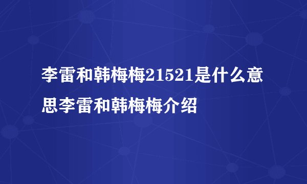 李雷和韩梅梅21521是什么意思李雷和韩梅梅介绍