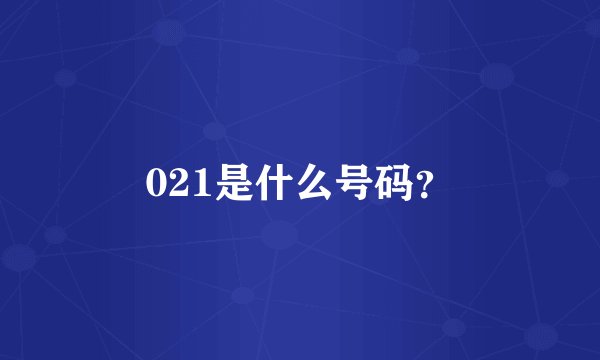 021是什么号码？