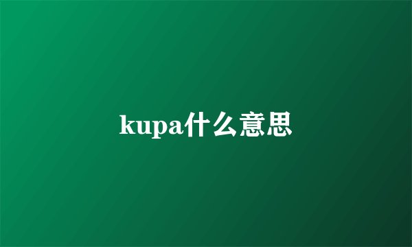 kupa什么意思
