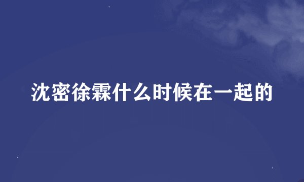 沈密徐霖什么时候在一起的