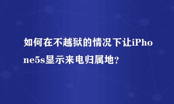 如何在不越狱的情况下让iPhone5s显示来电归属地？