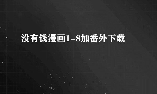 没有钱漫画1-8加番外下载