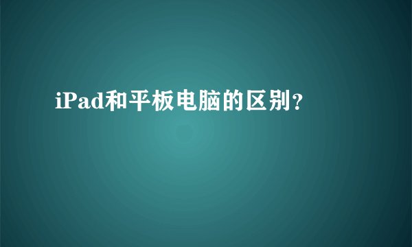 iPad和平板电脑的区别？