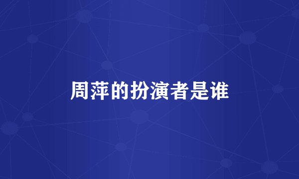 周萍的扮演者是谁