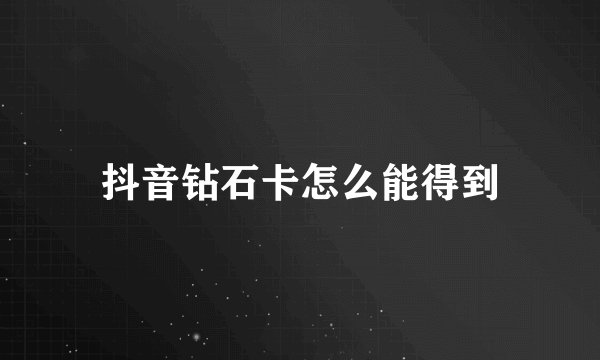 抖音钻石卡怎么能得到